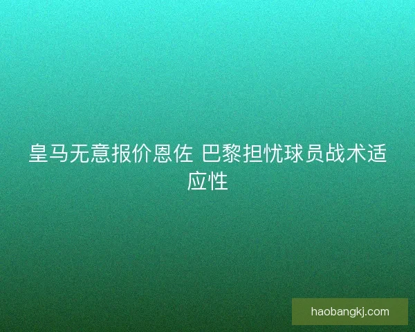 皇马无意报价恩佐 巴黎担忧球员战术适应性